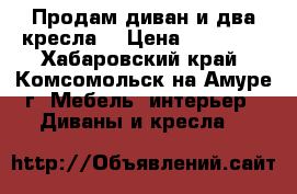 Продам диван и два кресла  › Цена ­ 15 000 - Хабаровский край, Комсомольск-на-Амуре г. Мебель, интерьер » Диваны и кресла   